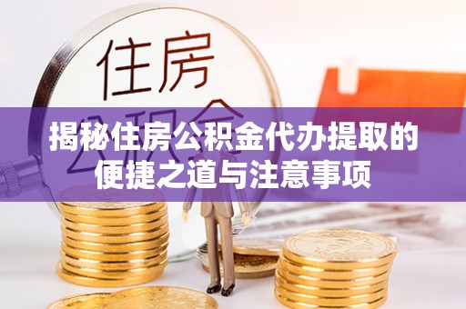 南阳揭秘住房公积金代办提取的便捷之道与注意事项