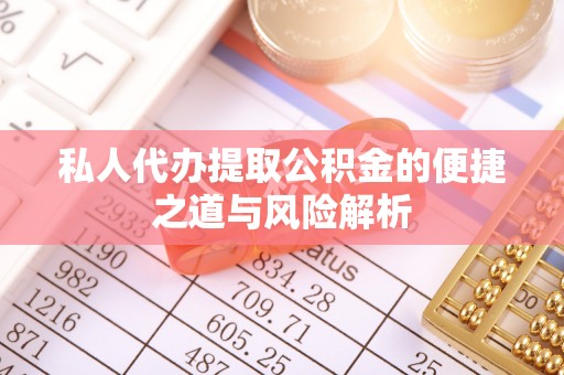 南阳私人代办提取公积金的便捷之道与风险解析