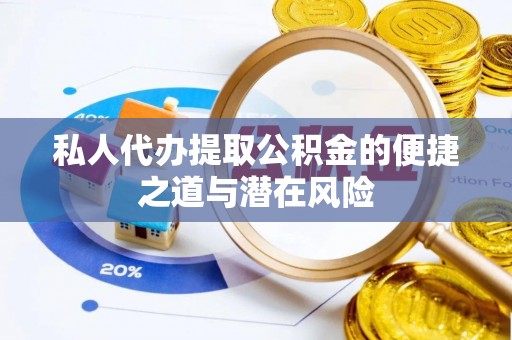 南阳私人代办提取公积金的便捷之道与潜在风险