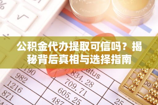 南阳公积金代办提取可信吗？揭秘背后真相与选择指南