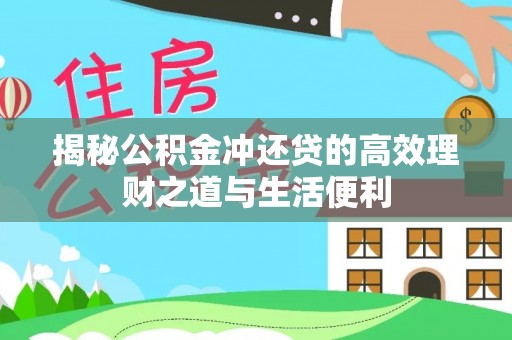 南阳揭秘公积金冲还贷的高效理财之道与生活便利