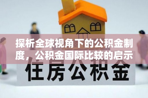 南阳探析全球视角下的公积金制度，公积金国际比较的启示与借鉴