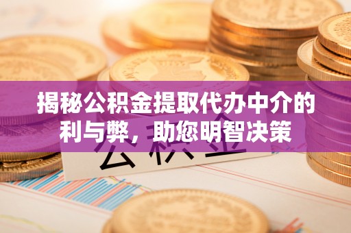 南阳揭秘公积金提取代办中介的利与弊，助您明智决策