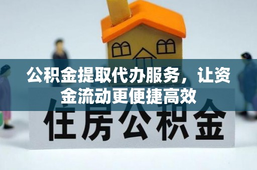 南阳公积金提取代办服务，让资金流动更便捷高效