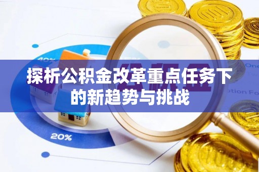 南阳探析公积金改革重点任务下的新趋势与挑战