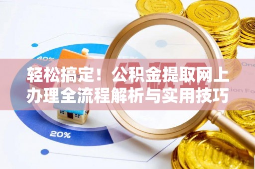 南阳轻松搞定！公积金提取网上办理全流程解析与实用技巧