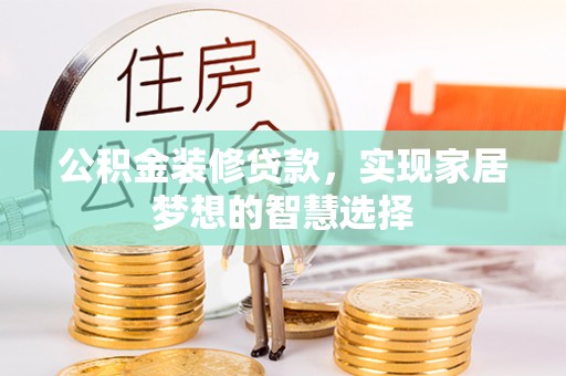 南阳公积金装修贷款，实现家居梦想的智慧选择