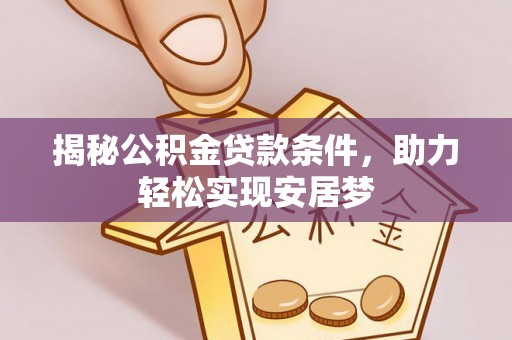 南阳揭秘公积金贷款条件，助力轻松实现安居梦