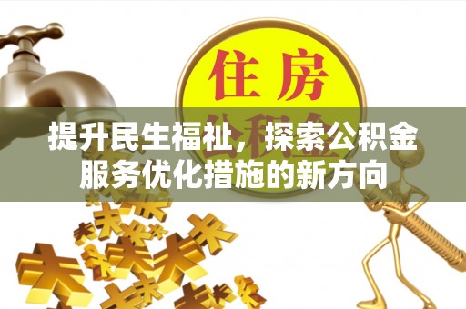 南阳提升民生福祉，探索公积金服务优化措施的新方向