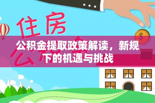南阳公积金提取政策解读，新规下的机遇与挑战