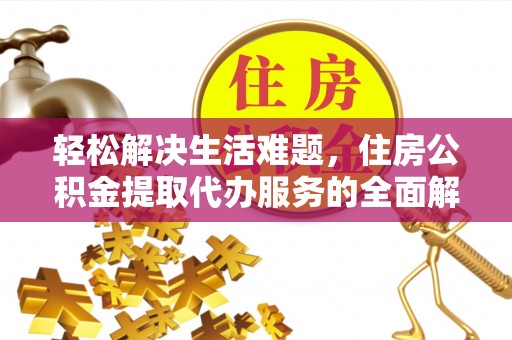 南阳轻松解决生活难题，住房公积金提取代办服务的全面解析