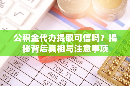 南阳公积金代办提取可信吗？揭秘背后真相与注意事项