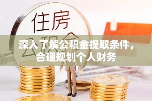 南阳深入了解公积金提取条件，合理规划个人财务
