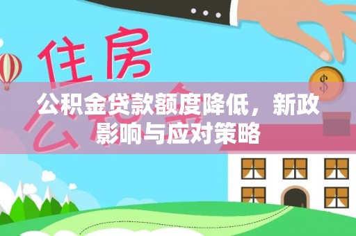 南阳公积金贷款额度降低，新政影响与应对策略