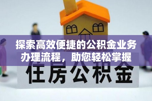 南阳探索高效便捷的公积金业务办理流程，助您轻松掌握