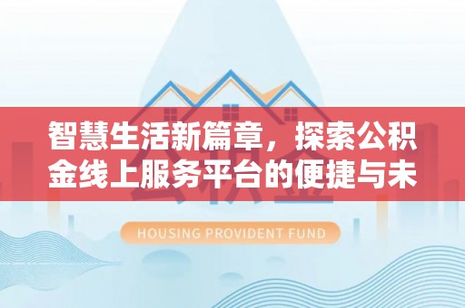 南阳智慧生活新篇章，探索公积金线上服务平台的便捷与未来
