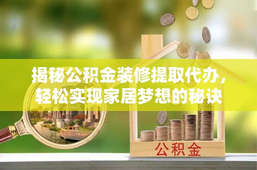 南阳揭秘公积金装修提取代办，轻松实现家居梦想的秘诀