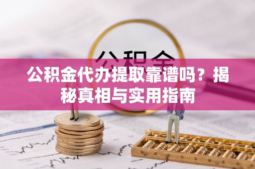 南阳公积金代办提取靠谱吗？揭秘真相与实用指南