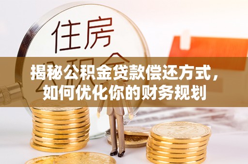 南阳揭秘公积金贷款偿还方式，如何优化你的财务规划
