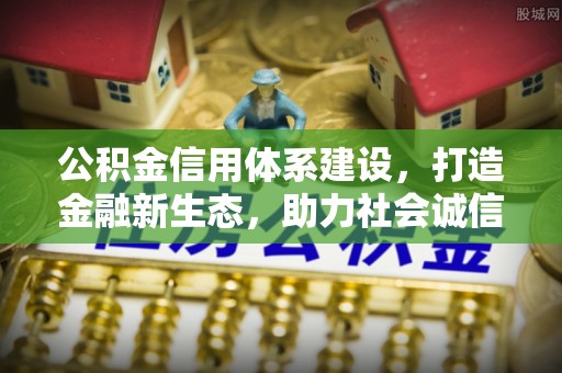 南阳公积金信用体系建设，打造金融新生态，助力社会诚信发展