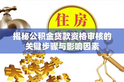南阳揭秘公积金贷款资格审核的关键步骤与影响因素