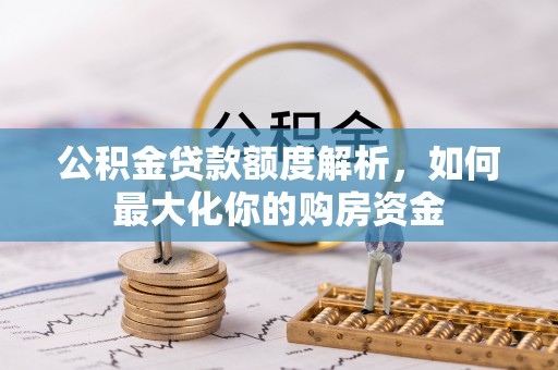 南阳公积金贷款额度解析，如何最大化你的购房资金