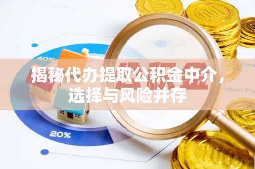南阳揭秘代办提取公积金中介，选择与风险并存