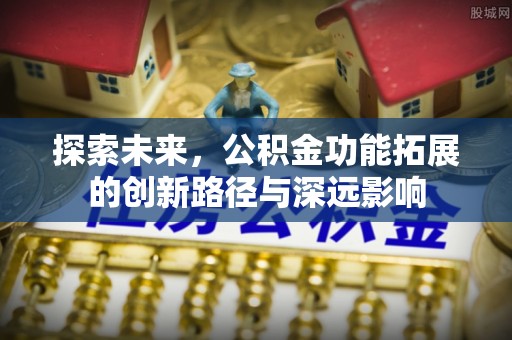 南阳探索未来，公积金功能拓展的创新路径与深远影响