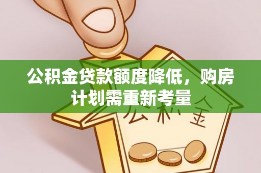 南阳公积金贷款额度降低，购房计划需重新考量