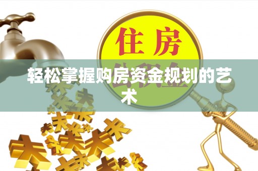 南阳轻松掌握购房资金规划的艺术
