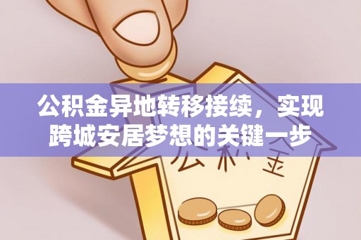 南阳公积金异地转移接续，实现跨城安居梦想的关键一步