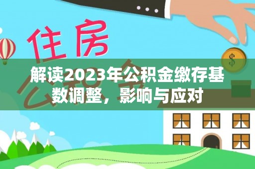 南阳解读2023年公积金缴存基数调整，影响与应对