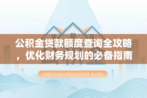 南阳公积金贷款额度查询全攻略，优化财务规划的必备指南