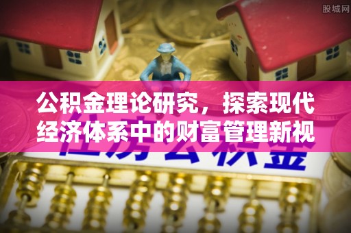 南阳公积金理论研究，探索现代经济体系中的财富管理新视角