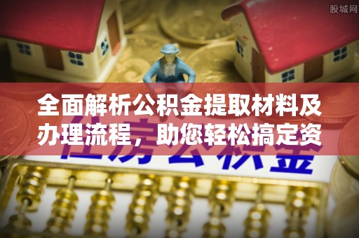 南阳全面解析公积金提取材料及办理流程，助您轻松搞定资金提取