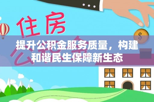 南阳提升公积金服务质量，构建和谐民生保障新生态