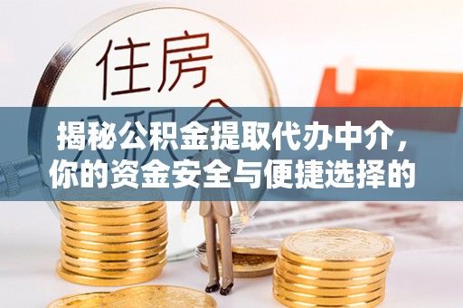 南阳揭秘公积金提取代办中介，你的资金安全与便捷选择的平衡点