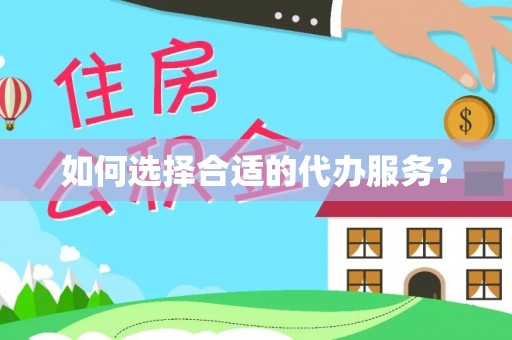 南阳如何选择合适的代办服务？