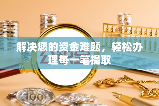 南阳解决您的资金难题，轻松办理每一笔提取