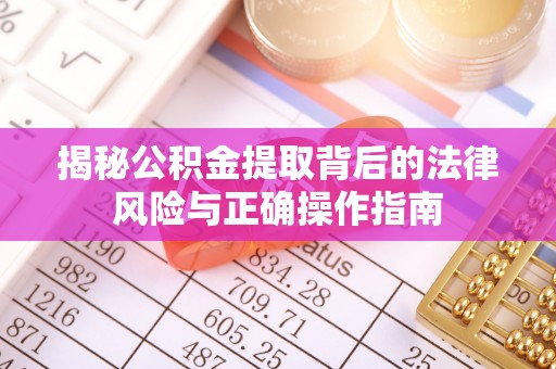 南阳揭秘公积金提取背后的法律风险与正确操作指南