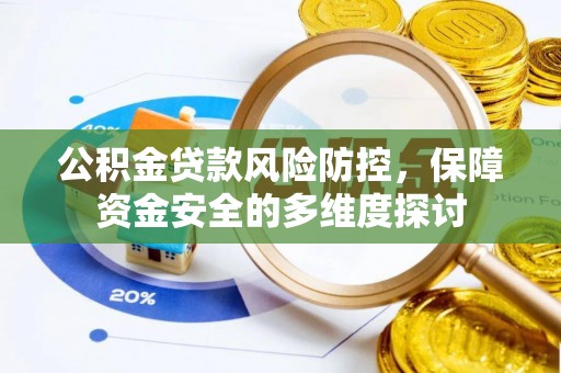 南阳公积金贷款风险防控，保障资金安全的多维度探讨