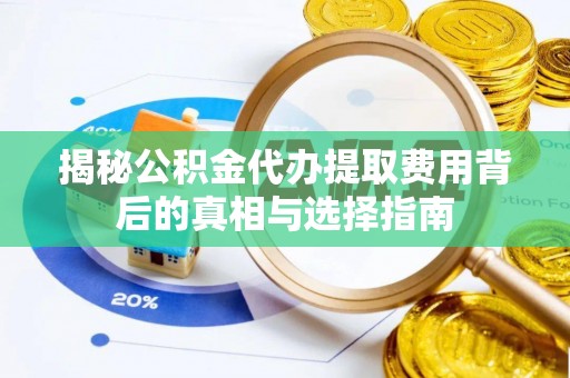 南阳揭秘公积金代办提取费用背后的真相与选择指南