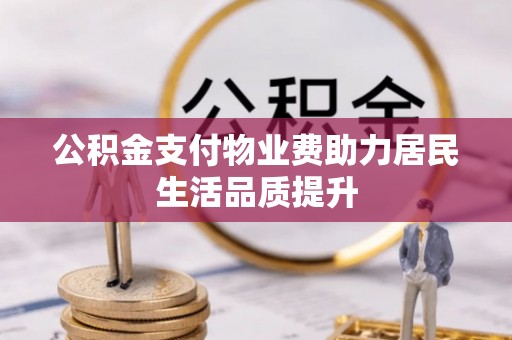 南阳公积金支付物业费助力居民生活品质提升