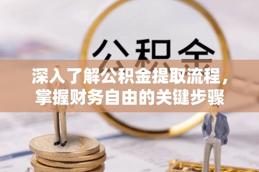 南阳深入了解公积金提取流程，掌握财务自由的关键步骤