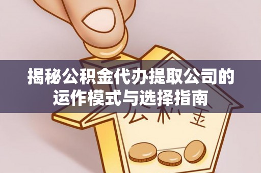 南阳揭秘公积金代办提取公司的运作模式与选择指南