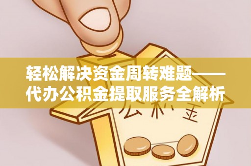 南阳轻松解决资金周转难题——代办公积金提取服务全解析