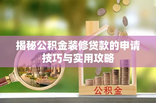 南阳揭秘公积金装修贷款的申请技巧与实用攻略