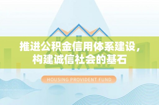 南阳推进公积金信用体系建设，构建诚信社会的基石