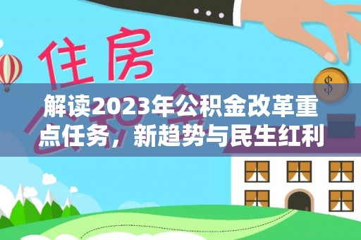 南阳解读2023年公积金改革重点任务，新趋势与民生红利