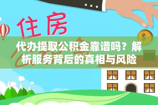 南阳代办提取公积金靠谱吗？解析服务背后的真相与风险